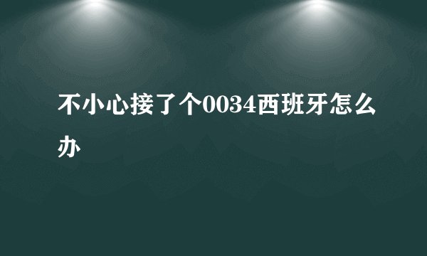 不小心接了个0034西班牙怎么办