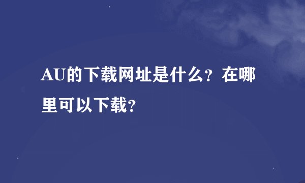 AU的下载网址是什么?在哪里可以下载?