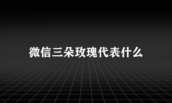微信三朵玫瑰代表什么