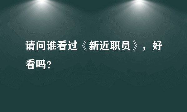 请问谁看过《新近职员》，好看吗？