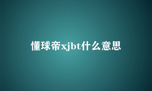 懂球帝xjbt什么意思