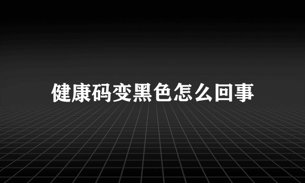 健康码变黑色怎么回事