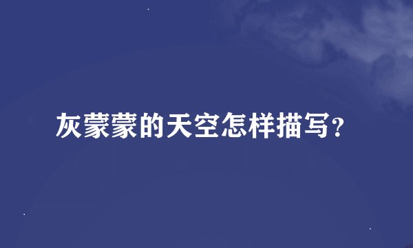 灰蒙蒙的天空怎样描写？