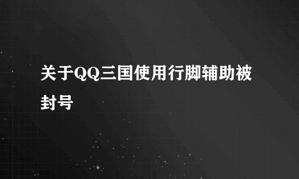 关于QQ三国使用行脚辅助被封号