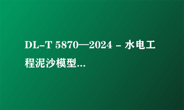 DL-T 5870—2024 - 水电工程泥沙模型试验规程 标准PDF全文在哪里可以下载？