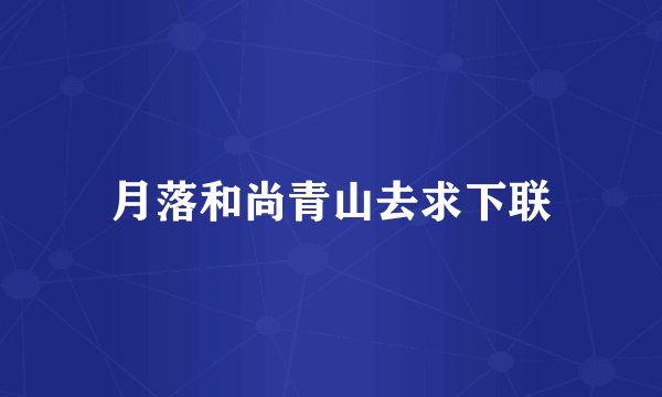 月落和尚青山去求下联
