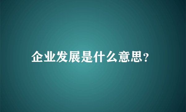 企业发展是什么意思？
