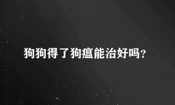 狗狗得了狗瘟能治好吗?