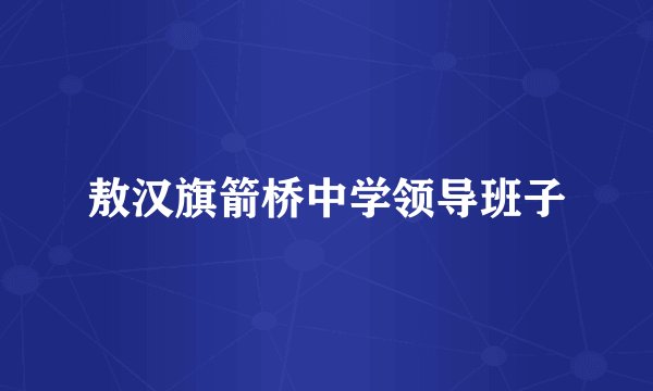 敖汉旗箭桥中学领导班子