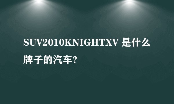 SUV2010KNIGHTXV 是什么牌子的汽车?