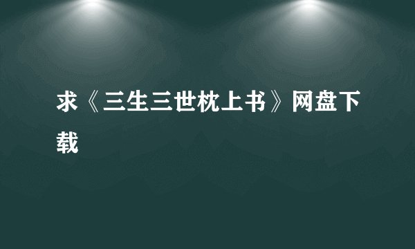 求《三生三世枕上书》网盘下载
