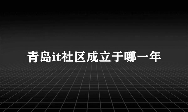 青岛it社区成立于哪一年