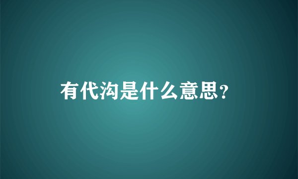 有代沟是什么意思？