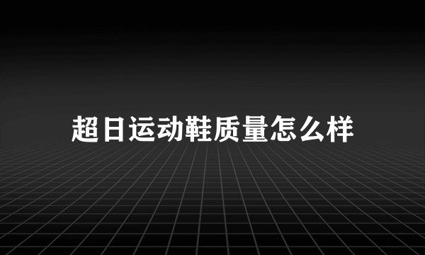 超日运动鞋质量怎么样