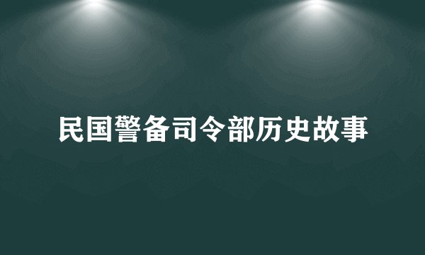 民国警备司令部历史故事