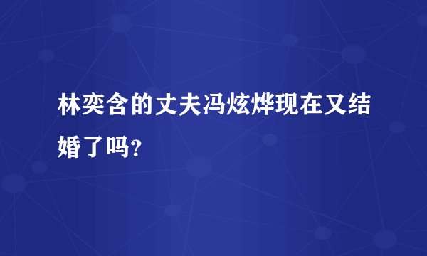 林奕含的丈夫冯炫烨现在又结婚了吗？