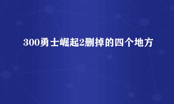 300勇士崛起2删掉的四个地方