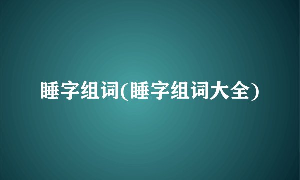 睡字组词(睡字组词大全)