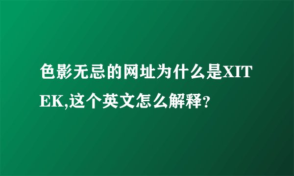色影无忌的网址为什么是XITEK,这个英文怎么解释？