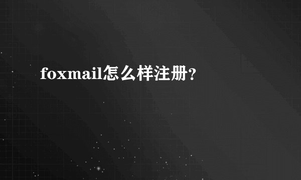 foxmail怎么样注册？