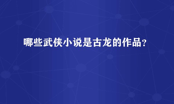 哪些武侠小说是古龙的作品？