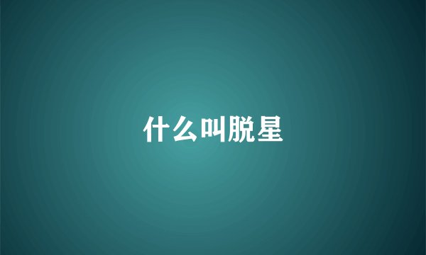 什么叫脱星