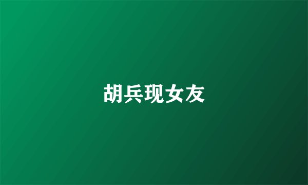 胡兵现女友