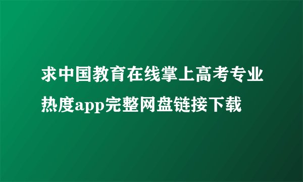 求中国教育在线掌上高考专业热度app完整网盘链接下载