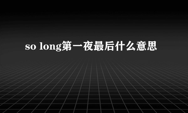 so long第一夜最后什么意思
