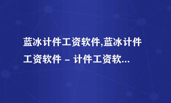 蓝冰计件工资软件,蓝冰计件工资软件 - 计件工资软件“蓝冰版”