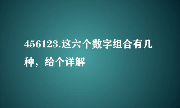 456123.这六个数字组合有几种，给个详解