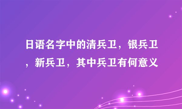 日语名字中的清兵卫，银兵卫，新兵卫，其中兵卫有何意义