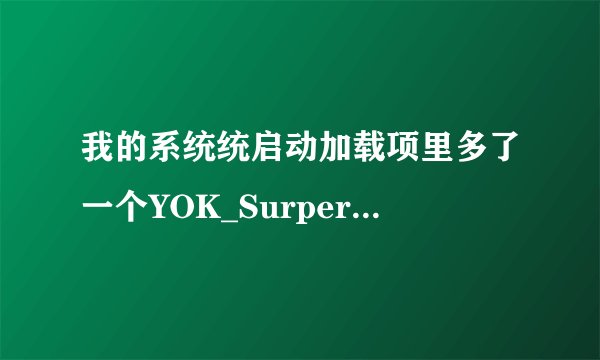 我的系统统启动加载项里多了一个YOK_SurperSearch,这是什么东西?