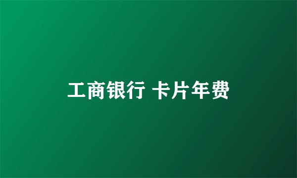 工商银行 卡片年费