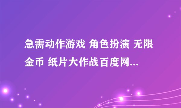急需动作游戏 角色扮演 无限金币 纸片大作战百度网盘下载地址