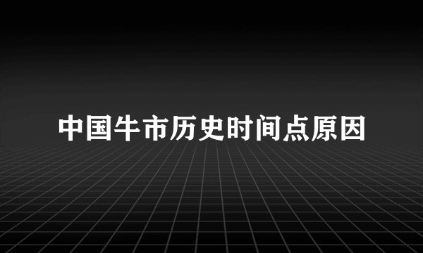 中国牛市历史时间点原因