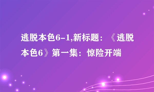 逃脱本色6-1,新标题：《逃脱本色6》第一集：惊险开端