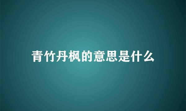 青竹丹枫的意思是什么