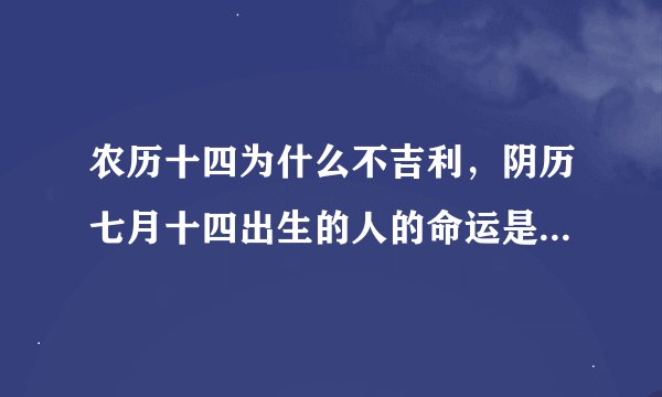 农历十四为什么不吉利,阴历七月十四出生的人的命运是怎样的。