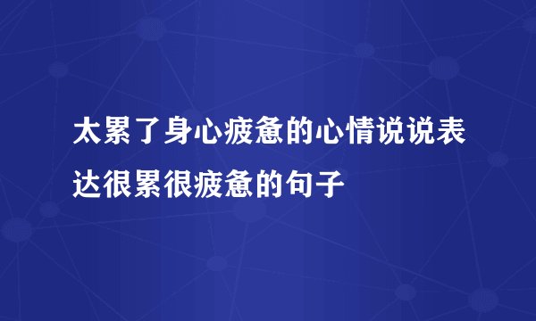 太累了身心疲惫的心情说说表达很累很疲惫的句子