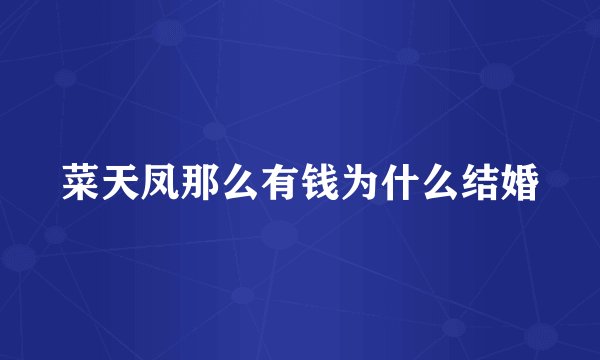 菜天凤那么有钱为什么结婚