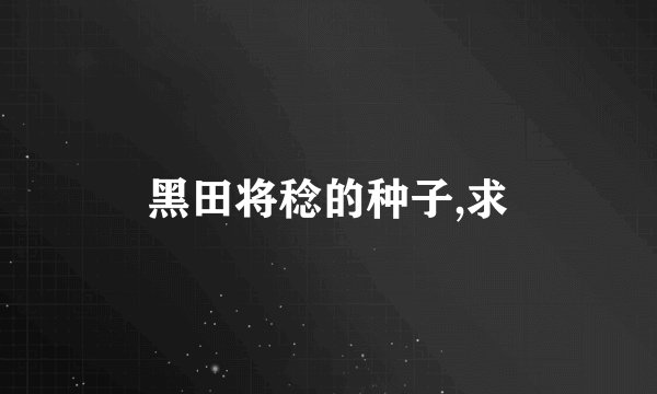 黑田将稔的种子,求