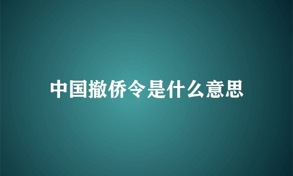 中国撤侨令是什么意思