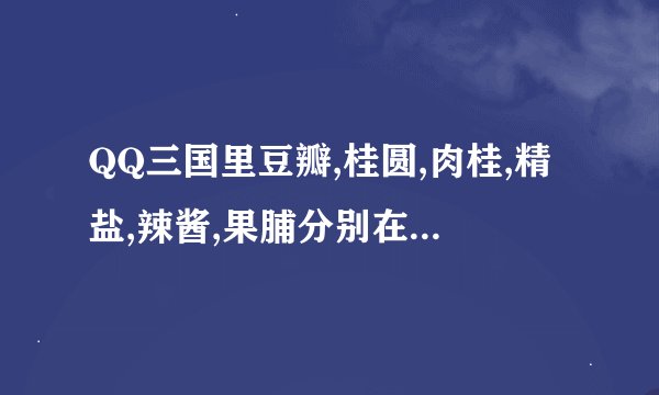QQ三国里豆瓣,桂圆,肉桂,精盐,辣酱,果脯分别在哪里卖?