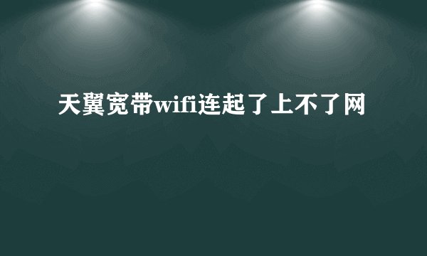 天翼宽带wifi连起了上不了网