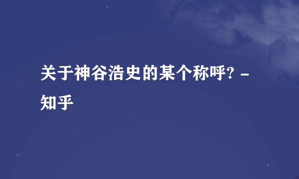 关于神谷浩史的某个称呼? - 知乎