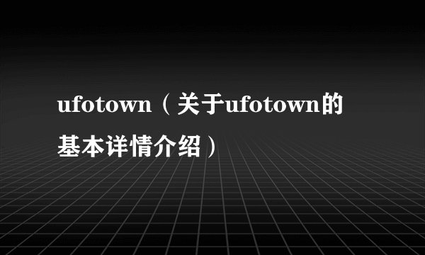 ufotown（关于ufotown的基本详情介绍）