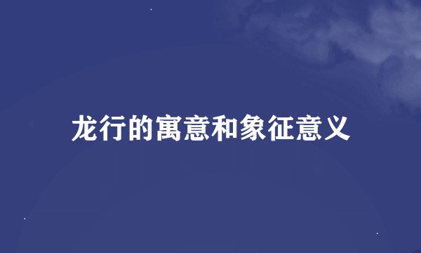 龙行的寓意和象征意义