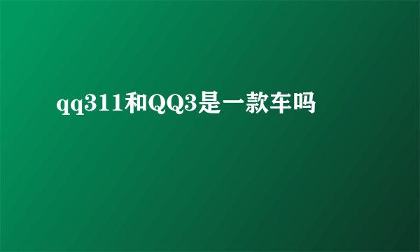 qq311和QQ3是一款车吗