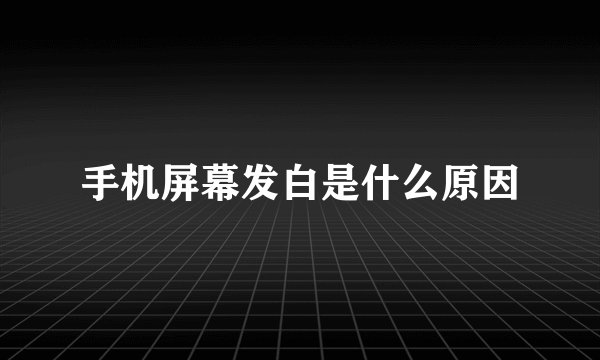 手机屏幕发白是什么原因